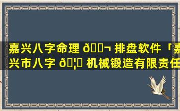 嘉兴八字命理 🐬 排盘软件「嘉兴市八字 🦟 机械锻造有限责任公司」